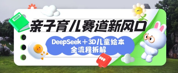 育儿赛道新风口：DeepSeek+3D绘本全流程拆解，月涨粉上W，还能培养亲子创造力-全网第一网赚项目资源库-中赚网 & 中创网 & 冒泡网 & 福缘网 - 小本轻创业与优质加盟项目首选平台
