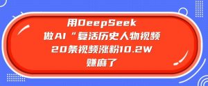 用DeepSeek做AI“复活历史人物”视频,20条视频涨粉10.2W,挣麻了-全网第一网赚项目资源库-中赚网 & 中创网 & 冒泡网 & 福缘网 - 小本轻创业与优质加盟项目首选平台