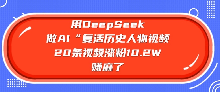 用DeepSeek做AI“复活历史人物”视频，20条视频涨粉10.2W，挣麻了-全网第一网赚项目资源库-中赚网 & 中创网 & 冒泡网 & 福缘网 - 小本轻创业与优质加盟项目首选平台