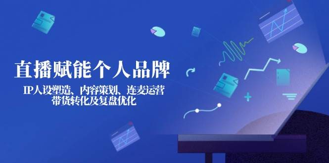直播赋能个人品牌：IP人设塑造、内容策划、连麦运营、带货转化及复盘优化-全网第一网赚项目资源库-中赚网 & 中创网 & 冒泡网 & 福缘网 - 小本轻创业与优质加盟项目首选平台
