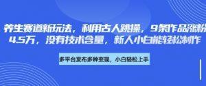 养生赛道新玩法，利用古人跳操，9条作品涨粉4.5W，没有技术含量，新人小白能轻松制作-全网第一网赚项目资源库-中赚网 & 中创网 & 冒泡网 & 福缘网 - 小本轻创业与优质加盟项目首选平台