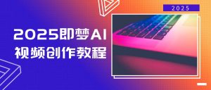 2025即梦AI视频创作教程，从零开始学做视频，文字图片生成视频轻松创作-全网第一网赚项目资源库-中赚网 & 中创网 & 冒泡网 & 福缘网 - 小本轻创业与优质加盟项目首选平台