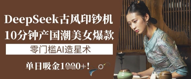 DeepSeek古风印钞机：10分钟产国潮美女爆款，单日吸金1k+，零门槛AI造星术-全网第一网赚项目资源库-中赚网 & 中创网 & 冒泡网 & 福缘网 - 小本轻创业与优质加盟项目首选平台