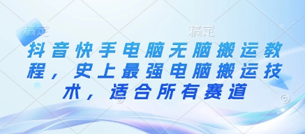 抖音快手电脑无脑搬运教程，史上最强电脑搬运技术，适合所有赛道-全网第一网赚项目资源库-中赚网 & 中创网 & 冒泡网 & 福缘网 - 小本轻创业与优质加盟项目首选平台