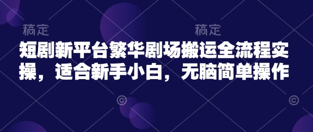 短剧新平台繁华剧场搬运全流程实操，适合新手小白，无脑简单操作-全网第一网赚项目资源库-中赚网 & 中创网 & 冒泡网 & 福缘网 - 小本轻创业与优质加盟项目首选平台