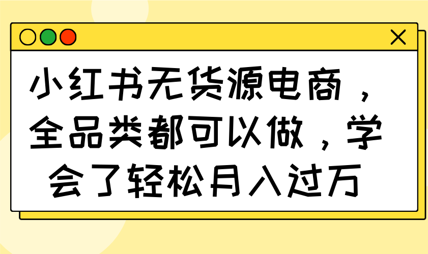 小红书无货源电商，全品类都可以做，学会了轻松月入过万-全网第一网赚项目资源库-中赚网 & 中创网 & 冒泡网 & 福缘网 - 小本轻创业与优质加盟项目首选平台