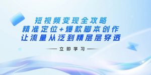 短视频变现全攻略：精准定位+爆款脚本创作，让流量从泛到精层层穿透-全网第一网赚项目资源库-中赚网 & 中创网 & 冒泡网 & 福缘网 - 小本轻创业与优质加盟项目首选平台