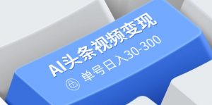 AI头条视频变现：AI原创搬运玩法，无需剪辑，多平台发布，单号日入30-300-全网第一网赚项目资源库-中赚网 & 中创网 & 冒泡网 & 福缘网 - 小本轻创业与优质加盟项目首选平台