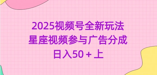 2025视频号全新玩法-星座视频参与广告分成，日入50+上-全网第一网赚项目资源库-中赚网 & 中创网 & 冒泡网 & 福缘网 - 小本轻创业与优质加盟项目首选平台