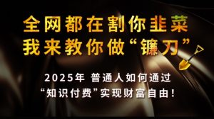 全网都在割你韭菜，我来教你做镰刀,2025普通人如何通过知识付费，实现财F自由【揭秘】-全网第一网赚项目资源库-中赚网 & 中创网 & 冒泡网 & 福缘网 - 小本轻创业与优质加盟项目首选平台