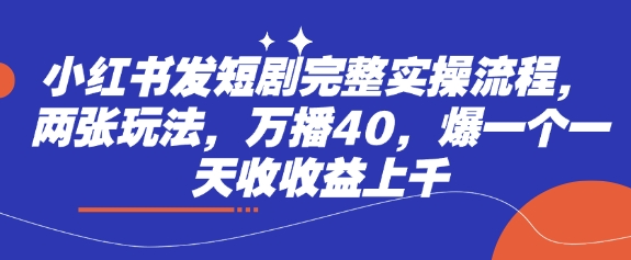 小红书发短剧完整实操流程，两张玩法，万播40，爆一个一天收收益上千-全网第一网赚项目资源库-中赚网 & 中创网 & 冒泡网 & 福缘网 - 小本轻创业与优质加盟项目首选平台