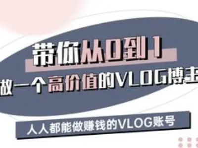 带你从0-1做一个高价值的VLOG博主三期，人人都能做挣钱的VLOG账号-全网第一网赚项目资源库-中赚网 & 中创网 & 冒泡网 & 福缘网 - 小本轻创业与优质加盟项目首选平台
