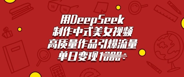 用DeepSeek制作中式美女视频，高质量作品引爆流量，单日变现多张-全网第一网赚项目资源库-中赚网 & 中创网 & 冒泡网 & 福缘网 - 小本轻创业与优质加盟项目首选平台