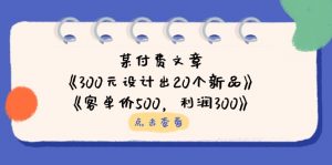 某付费文章：《300元设计出20个新品》+《客单价500，利润300》-全网第一网赚项目资源库-中赚网 & 中创网 & 冒泡网 & 福缘网 - 小本轻创业与优质加盟项目首选平台