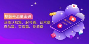 视频号流量密码:涵盖认知篇、起号篇、话术篇、选品篇、实操篇、投流篇-全网第一网赚项目资源库-中赚网 & 中创网 & 冒泡网 & 福缘网 - 小本轻创业与优质加盟项目首选平台