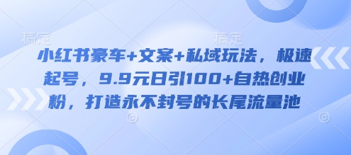 小红书豪车+文案+私域玩法，极速起号，9.9元日引100+自热创业粉，打造永不封号的长尾流量池-全网第一网赚项目资源库-中赚网 & 中创网 & 冒泡网 & 福缘网 - 小本轻创业与优质加盟项目首选平台