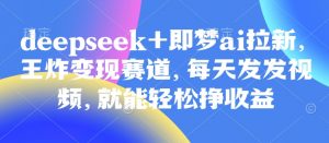 原客单价998的deepseek+即梦ai拉新,王炸变现赛道,每天发发视频,就能轻松挣收益-全网第一网赚项目资源库-中赚网 & 中创网 & 冒泡网 & 福缘网 - 小本轻创业与优质加盟项目首选平台