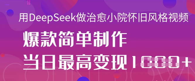 用DeepSeek做治愈小院怀旧风格视频，爆款轻松制作，当日最高变现1k-全网第一网赚项目资源库-中赚网 & 中创网 & 冒泡网 & 福缘网 - 小本轻创业与优质加盟项目首选平台