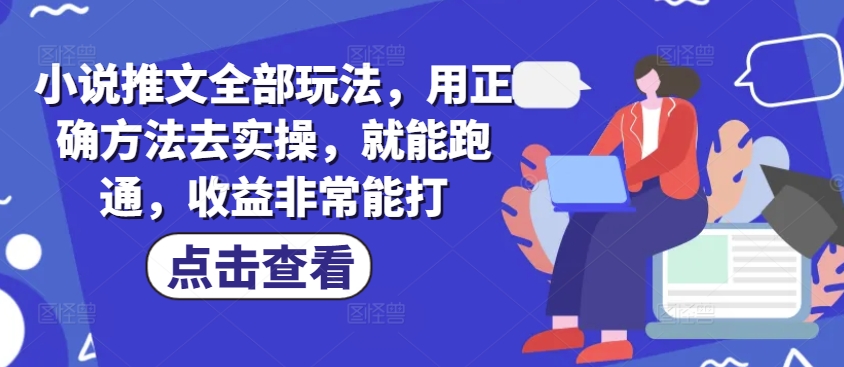 小说推文全部玩法，用正确方法去实操，就能跑通，收益非常能打-全网第一网赚项目资源库-中赚网 & 中创网 & 冒泡网 & 福缘网 - 小本轻创业与优质加盟项目首选平台