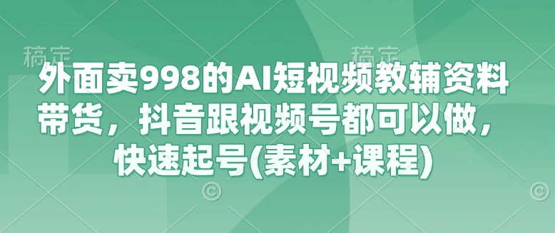 外面卖998的AI短视频教辅资料带货，抖音跟视频号都可以做，快速起号(素材+课程)-全网第一网赚项目资源库-中赚网 & 中创网 & 冒泡网 & 福缘网 - 小本轻创业与优质加盟项目首选平台