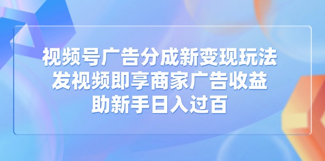 视频号广告分成新变现玩法：发视频即享商家广告收益，助新手日入过百-全网第一网赚项目资源库-中赚网 & 中创网 & 冒泡网 & 福缘网 - 小本轻创业与优质加盟项目首选平台