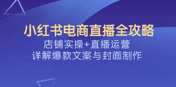小红书电商直播全攻略，店铺实操+直播运营，详解爆款文案与封面制作-全网第一网赚项目资源库-中赚网 & 中创网 & 冒泡网 & 福缘网 - 小本轻创业与优质加盟项目首选平台