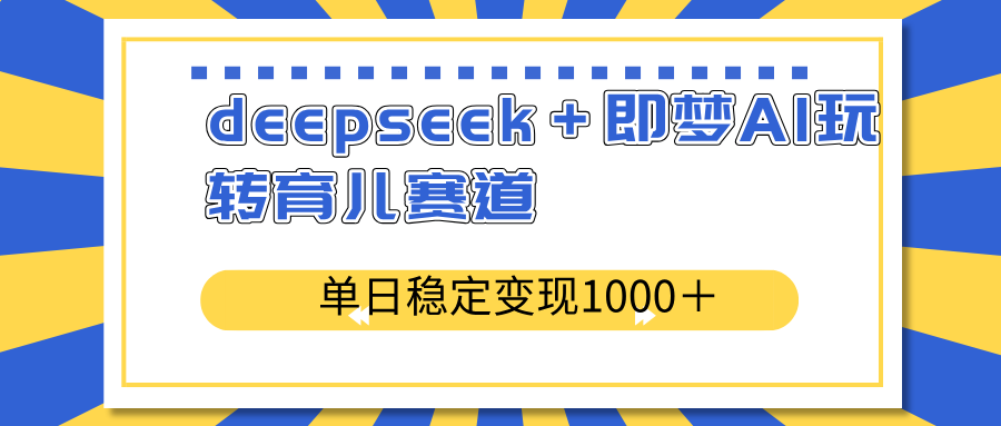 deepseek＋即梦AI玩转育儿赛道，单日稳定变现1000＋育儿赛道-全网第一网赚项目资源库-中赚网 & 中创网 & 冒泡网 & 福缘网 - 小本轻创业与优质加盟项目首选平台