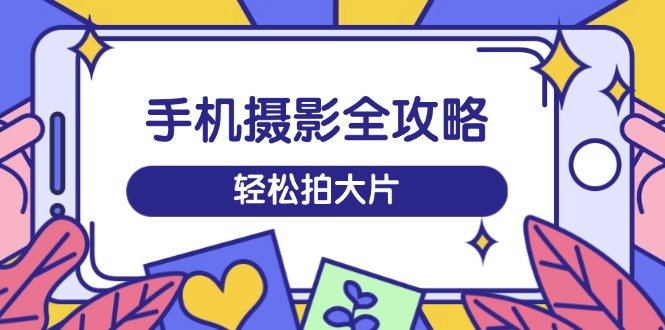 手机摄影全攻略，从拍摄到剪辑，训练营带你玩转短视频，轻松拍大片-全网第一网赚项目资源库-中赚网 & 中创网 & 冒泡网 & 福缘网 - 小本轻创业与优质加盟项目首选平台