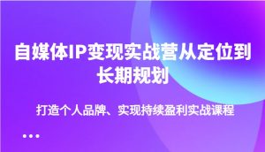 自媒体IP变现实战营从定位到长期规划,打造个人品牌、实现持续盈利实战课程-全网第一网赚项目资源库-中赚网 & 中创网 & 冒泡网 & 福缘网 - 小本轻创业与优质加盟项目首选平台