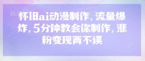 怀旧ai动漫制作,流量爆炸,5分钟教会你制作,涨粉变现两不误-全网第一网赚项目资源库-中赚网 & 中创网 & 冒泡网 & 福缘网 - 小本轻创业与优质加盟项目首选平台