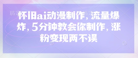 怀旧ai动漫制作，流量爆炸，5分钟教会你制作，涨粉变现两不误-全网第一网赚项目资源库-中赚网 & 中创网 & 冒泡网 & 福缘网 - 小本轻创业与优质加盟项目首选平台