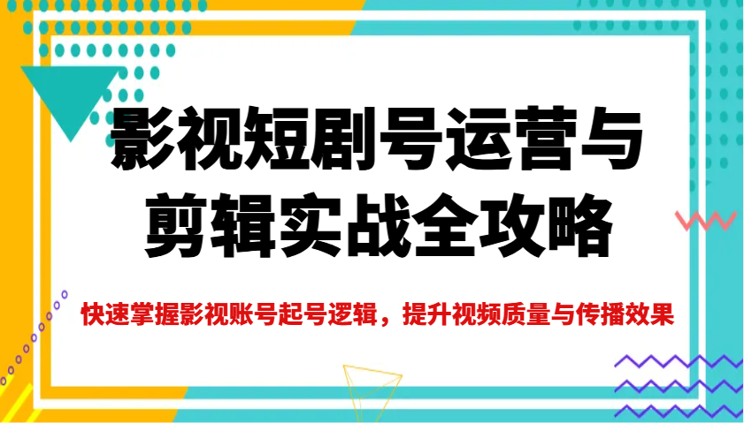 影视短剧号运营与剪辑实战全攻略，快速掌握影视账号起号逻辑，提升视频质量与传播效果-全网第一网赚项目资源库-中赚网 & 中创网 & 冒泡网 & 福缘网 - 小本轻创业与优质加盟项目首选平台