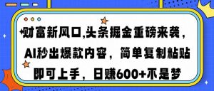 财富新风口,头条掘金重磅来袭AI秒出爆款内容简单复制粘贴即可上手，日...-全网第一网赚项目资源库-中赚网 & 中创网 & 冒泡网 & 福缘网 - 小本轻创业与优质加盟项目首选平台