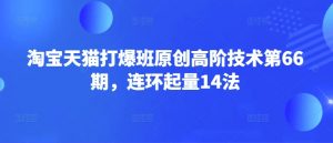淘宝天猫打爆班原创高阶技术第66期,连环起量14法-全网第一网赚项目资源库-中赚网 & 中创网 & 冒泡网 & 福缘网 - 小本轻创业与优质加盟项目首选平台
