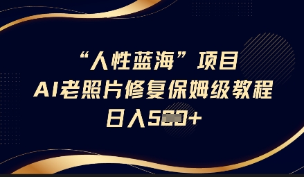 人性蓝海AI老照片修复项目保姆级教程，长期复购，轻松日入5张-全网第一网赚项目资源库-中赚网 & 中创网 & 冒泡网 & 福缘网 - 小本轻创业与优质加盟项目首选平台