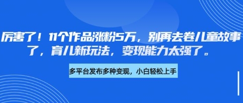 厉害了，11个作品涨粉5万，别再去卷儿童故事了，育儿新玩法，变现能力太强了-全网第一网赚项目资源库-中赚网 & 中创网 & 冒泡网 & 福缘网 - 小本轻创业与优质加盟项目首选平台