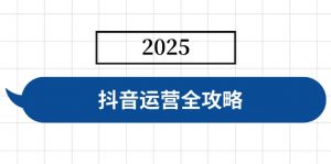抖音运营全攻略,涵盖账号搭建、人设塑造、投流等,快速起号,实现变现-全网第一网赚项目资源库-中赚网 & 中创网 & 冒泡网 & 福缘网 - 小本轻创业与优质加盟项目首选平台