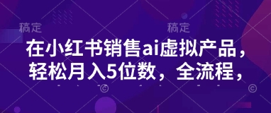 小红书销售ai虚拟产品，轻松月入5位数，全流程，超细节变现过程，完全无卡点-全网第一网赚项目资源库-中赚网 & 中创网 & 冒泡网 & 福缘网 - 小本轻创业与优质加盟项目首选平台