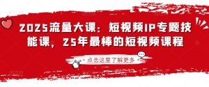 2025流量大课：短视频IP专题技能课，25年最棒的短视频课程-全网第一网赚项目资源库-中赚网 & 中创网 & 冒泡网 & 福缘网 - 小本轻创业与优质加盟项目首选平台