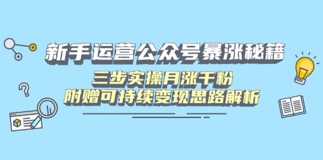 新手运营公众号暴涨秘籍，三步实操月涨千粉，附赠可持续变现思路解析-全网第一网赚项目资源库-中赚网 & 中创网 & 冒泡网 & 福缘网 - 小本轻创业与优质加盟项目首选平台