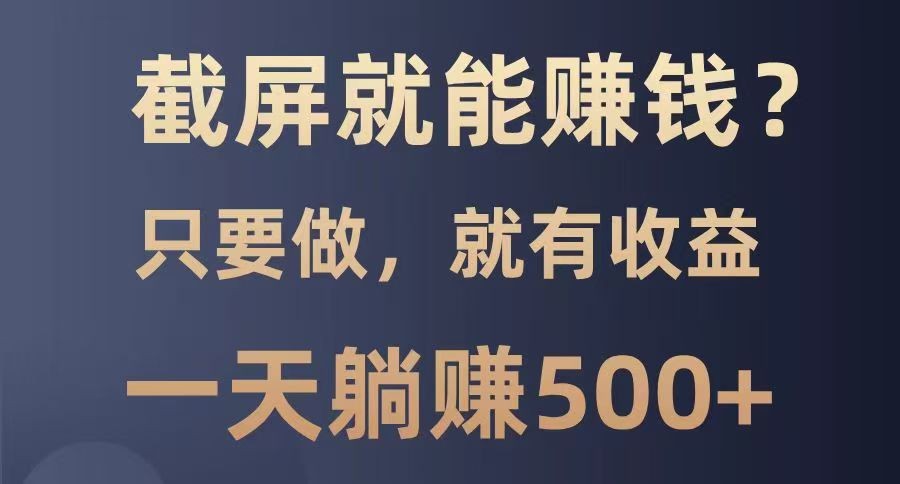 截屏就能赚钱？0门槛，只要做，100%有收益的一个项目，一天躺赚500+-全网第一网赚项目资源库-中赚网 & 中创网 & 冒泡网 & 福缘网 - 小本轻创业与优质加盟项目首选平台