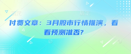 付费文章：3月股市行情推演，看看预测准否?-全网第一网赚项目资源库-中赚网 & 中创网 & 冒泡网 & 福缘网 - 小本轻创业与优质加盟项目首选平台