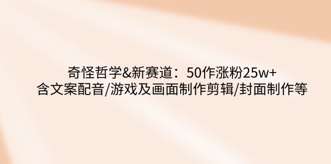 奇怪哲学-新赛道：50作涨粉25w+含文案配音/游戏及画面制作剪辑/封面制作等-全网第一网赚项目资源库-中赚网 & 中创网 & 冒泡网 & 福缘网 - 小本轻创业与优质加盟项目首选平台