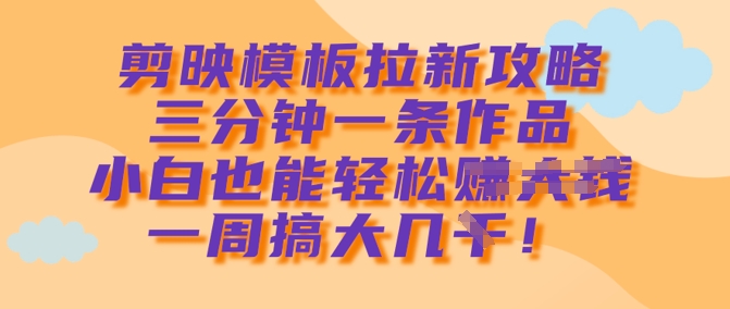 剪映模板拉新攻略，三分钟一条作品，小白也能轻松一周搞大几k-全网第一网赚项目资源库-中赚网 & 中创网 & 冒泡网 & 福缘网 - 小本轻创业与优质加盟项目首选平台