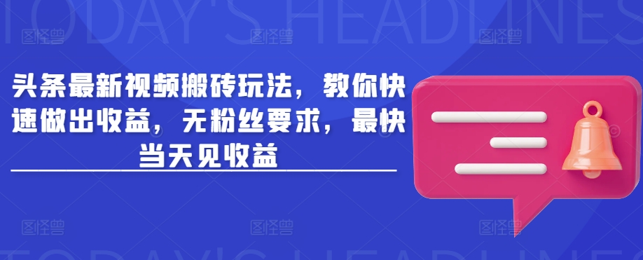 头条最新视频搬砖玩法，教你快速做出收益，无粉丝要求，最快当天见收益-全网第一网赚项目资源库-中赚网 & 中创网 & 冒泡网 & 福缘网 - 小本轻创业与优质加盟项目首选平台
