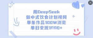 用DeepSeek做中式饮食计划视频，单条作品100W浏览，单日变现多张-全网第一网赚项目资源库-中赚网 & 中创网 & 冒泡网 & 福缘网 - 小本轻创业与优质加盟项目首选平台