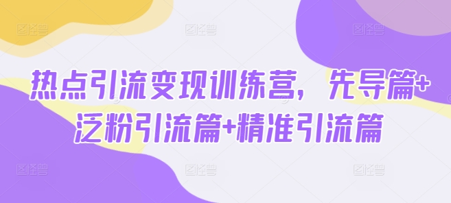 热点引流变现训练营，先导篇+泛粉引流篇+精准引流篇-全网第一网赚项目资源库-中赚网 & 中创网 & 冒泡网 & 福缘网 - 小本轻创业与优质加盟项目首选平台
