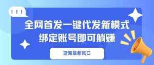 蓝海最新风口,全网首发一键代发新模式!绑定账号即可躺赚-全网第一网赚项目资源库-中赚网 & 中创网 & 冒泡网 & 福缘网 - 小本轻创业与优质加盟项目首选平台