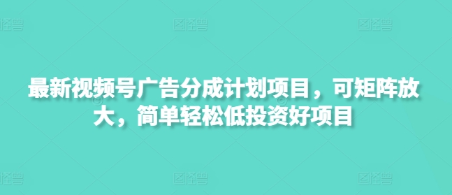 最新视频号广告分成计划项目，可矩阵放大，简单轻松低投资好项目-全网第一网赚项目资源库-中赚网 & 中创网 & 冒泡网 & 福缘网 - 小本轻创业与优质加盟项目首选平台
