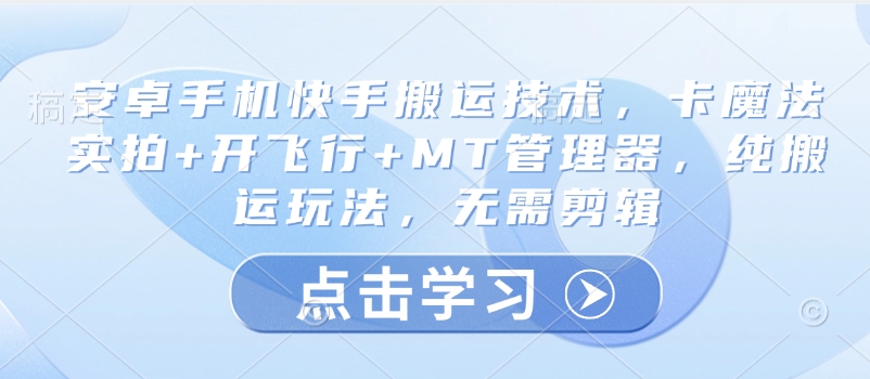 安卓手机快手搬运技术，卡魔法实拍+开飞行+MT管理器，纯搬运玩法，无需剪辑-全网第一网赚项目资源库-中赚网 & 中创网 & 冒泡网 & 福缘网 - 小本轻创业与优质加盟项目首选平台